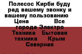 Полесос Кирби буду рад вашему звонку и вашему пользованию. › Цена ­ 45 000 - Все города Электро-Техника » Бытовая техника   . Крым,Северная